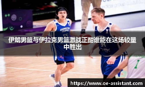 伊朗男篮与伊拉克男篮激战正酣谁能在这场较量中胜出