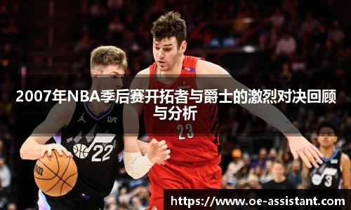 2007年NBA季后赛开拓者与爵士的激烈对决回顾与分析