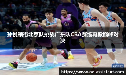 孙悦领衔北京队挑战广东队CBA赛场再掀巅峰对决